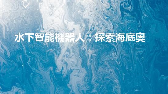 水下智能機器人：探索海底奧秘，開啟未知之旅！